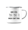How I Feel When I Can't Ride - Emaille Tasse